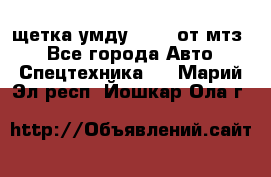 щетка умду-80.82 от мтз  - Все города Авто » Спецтехника   . Марий Эл респ.,Йошкар-Ола г.